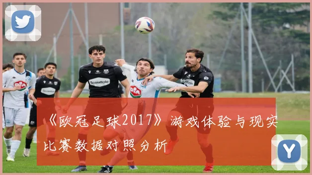 《欧冠足球2017》游戏体验与现实比赛数据对照分析